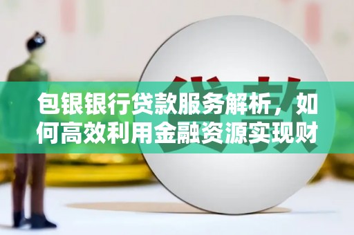 永泰包银银行贷款服务解析，如何高效利用金融资源实现财富增长