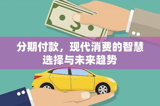 永泰分期付款，现代消费的智慧选择与未来趋势