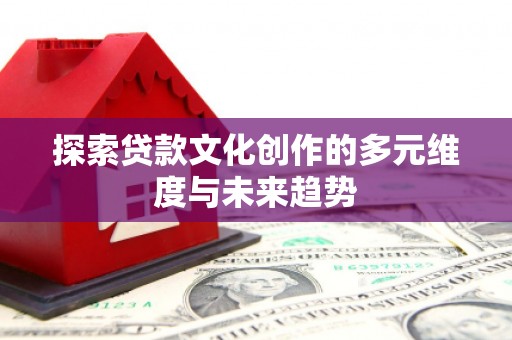 永泰探索贷款文化创作的多元维度与未来趋势