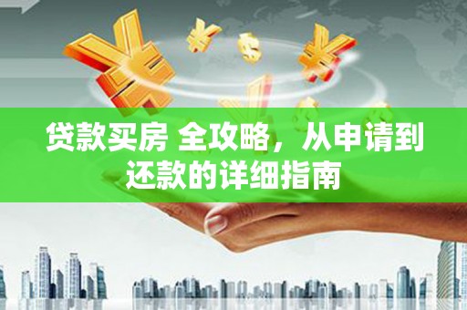 永泰贷款买房 全攻略，从申请到还款的详细指南