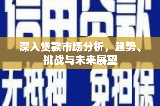永泰深入贷款市场分析，趋势、挑战与未来展望