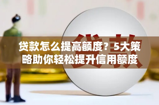 永泰贷款怎么提高额度？5大策略助你轻松提升信用额度