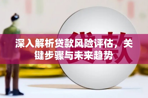 永泰深入解析贷款风险评估，关键步骤与未来趋势