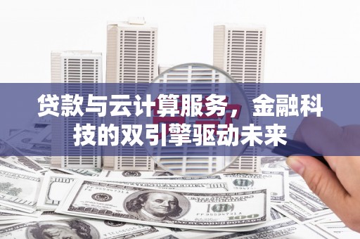永泰贷款与云计算服务，金融科技的双引擎驱动未来