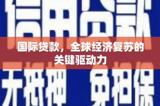 永泰国际贷款，全球经济复苏的关键驱动力