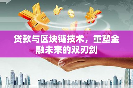 永泰贷款与区块链技术，重塑金融未来的双刃剑