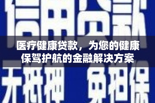 永泰医疗健康贷款，为您的健康保驾护航的金融解决方案