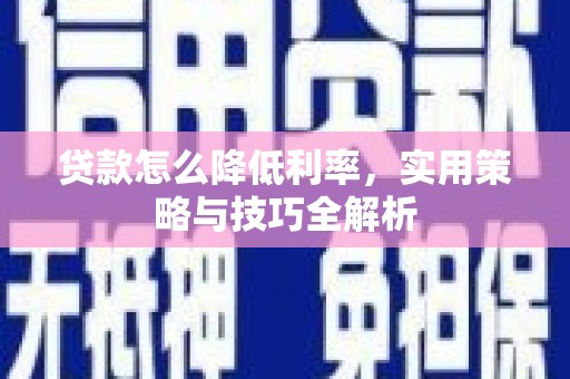 永泰贷款怎么降低利率，实用策略与技巧全解析