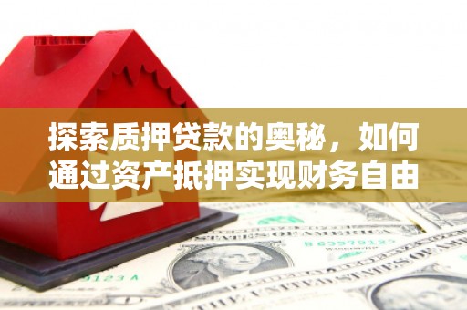 永泰探索质押贷款的奥秘，如何通过资产抵押实现财务自由
