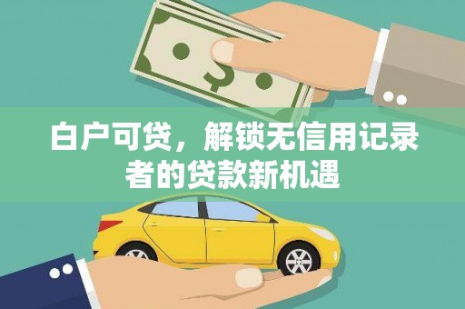 永泰白户可贷，解锁无信用记录者的贷款新机遇