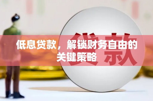 永泰低息贷款，解锁财务自由的关键策略