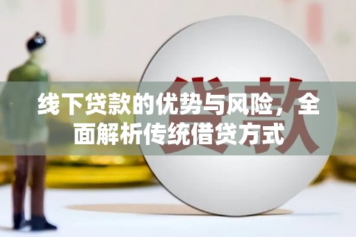 永泰线下贷款的优势与风险，全面解析传统借贷方式