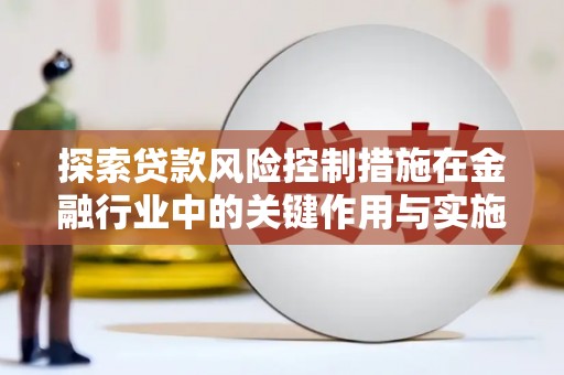 永泰探索贷款风险控制措施在金融行业中的关键作用与实施策略