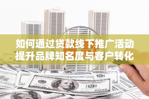 永泰如何通过贷款线下推广活动提升品牌知名度与客户转化率