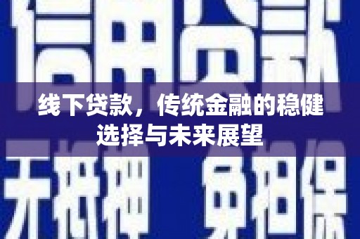 永泰线下贷款，传统金融的稳健选择与未来展望