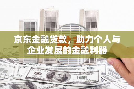 永泰京东金融贷款，助力个人与企业发展的金融利器