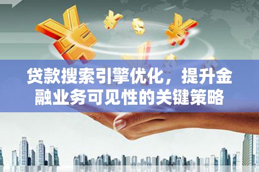 永泰贷款搜索引擎优化，提升金融业务可见性的关键策略