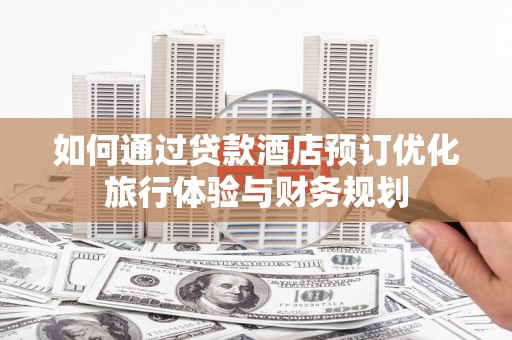 永泰如何通过贷款酒店预订优化旅行体验与财务规划