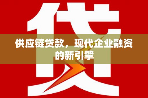 永泰供应链贷款，现代企业融资的新引擎