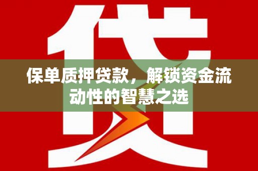 永泰保单质押贷款，解锁资金流动性的智慧之选