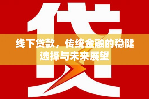 永泰线下贷款，传统金融的稳健选择与未来展望