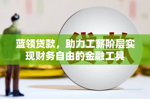 永泰蓝领贷款，助力工薪阶层实现财务自由的金融工具