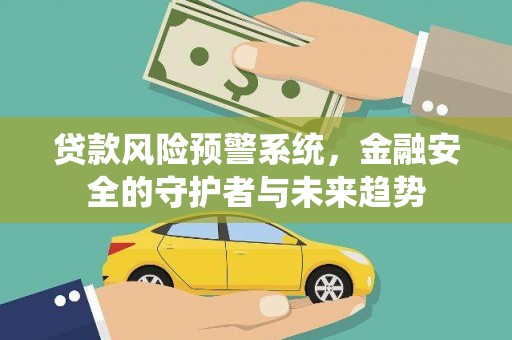 永泰贷款风险预警系统，金融安全的守护者与未来趋势