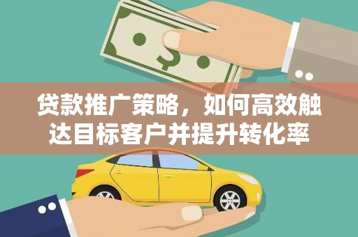 永泰贷款推广策略，如何高效触达目标客户并提升转化率