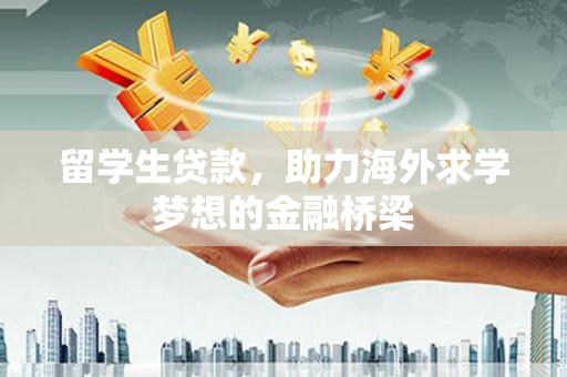 永泰留学生贷款，助力海外求学梦想的金融桥梁