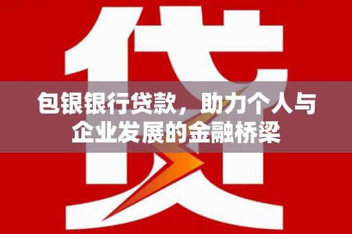 永泰包银银行贷款，助力个人与企业发展的金融桥梁