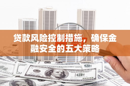 永泰贷款风险控制措施，确保金融安全的五大策略