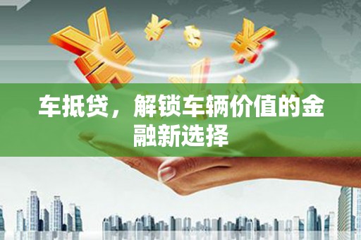 永泰车抵贷，解锁车辆价值的金融新选择