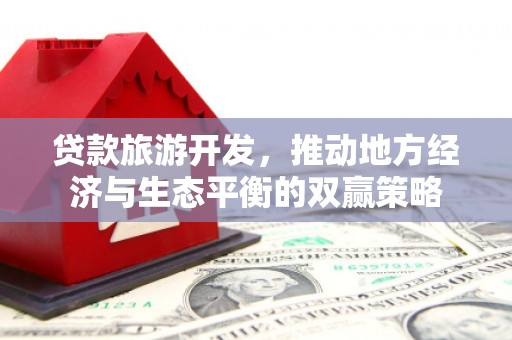 永泰贷款旅游开发，推动地方经济与生态平衡的双赢策略