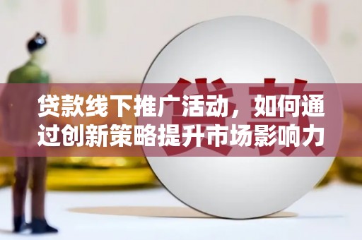 永泰贷款线下推广活动，如何通过创新策略提升市场影响力