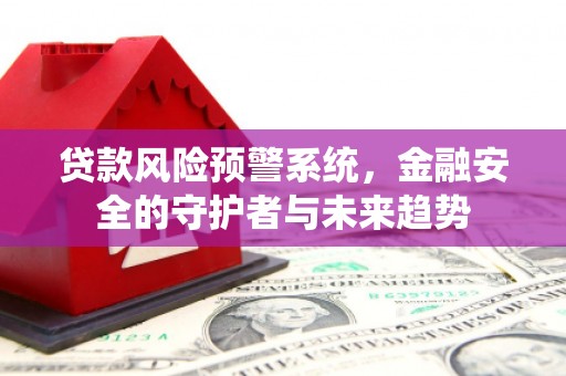 永泰贷款风险预警系统，金融安全的守护者与未来趋势
