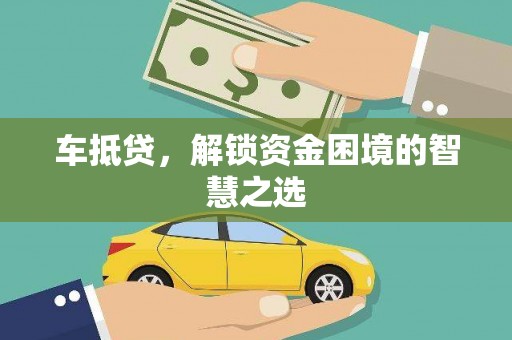 永泰车抵贷，解锁资金困境的智慧之选