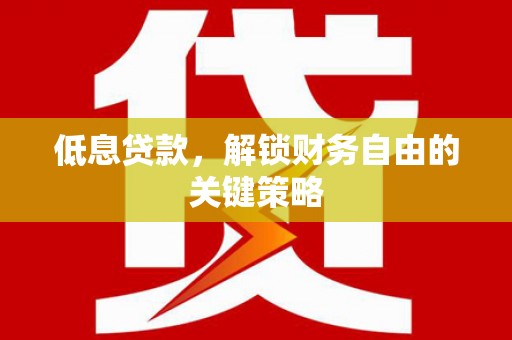 永泰低息贷款，解锁财务自由的关键策略