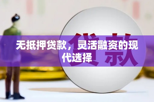 永泰无抵押贷款，灵活融资的现代选择