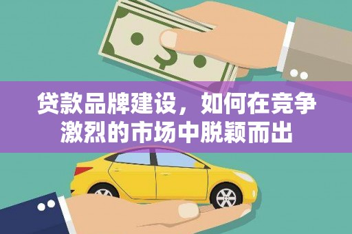 永泰贷款品牌建设，如何在竞争激烈的市场中脱颖而出