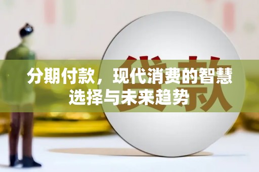 永泰分期付款，现代消费的智慧选择与未来趋势