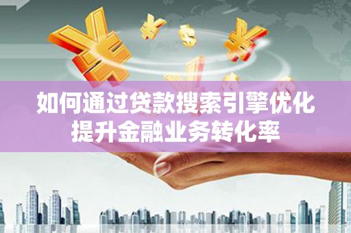 永泰如何通过贷款搜索引擎优化提升金融业务转化率