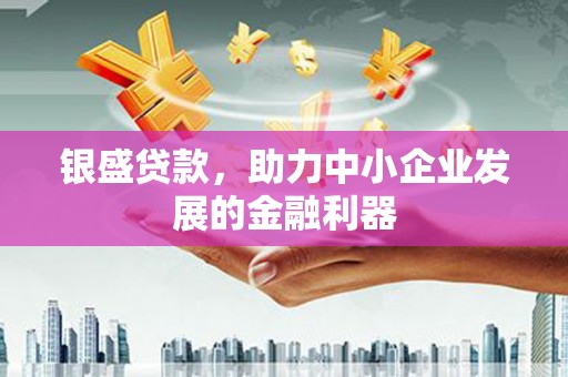 永泰银盛贷款，助力中小企业发展的金融利器