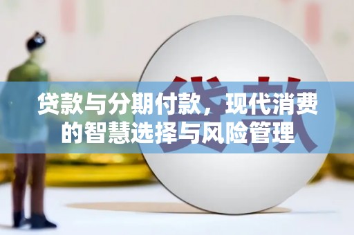 永泰贷款与分期付款，现代消费的智慧选择与风险管理