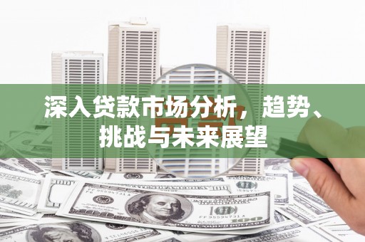 永泰深入贷款市场分析，趋势、挑战与未来展望
