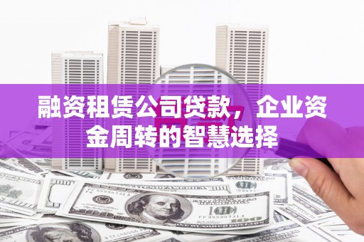 永泰融资租赁公司贷款，企业资金周转的智慧选择