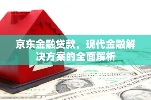 永泰京东金融贷款，现代金融解决方案的全面解析