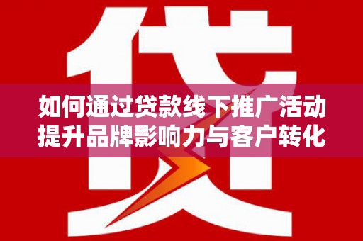 永泰如何通过贷款线下推广活动提升品牌影响力与客户转化率