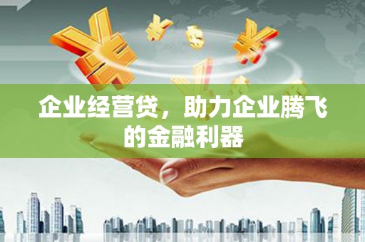 永泰企业经营贷，助力企业腾飞的金融利器