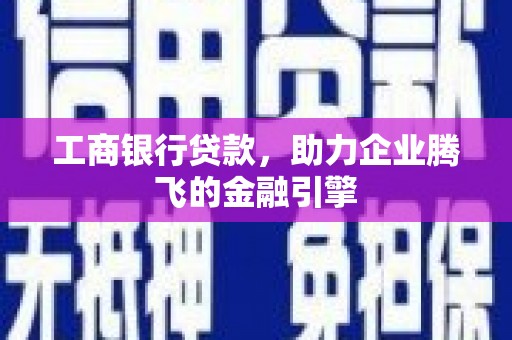 永泰工商银行贷款，助力企业腾飞的金融引擎
