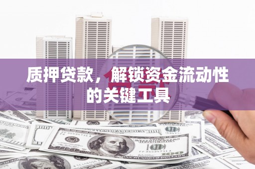 永泰质押贷款，解锁资金流动性的关键工具